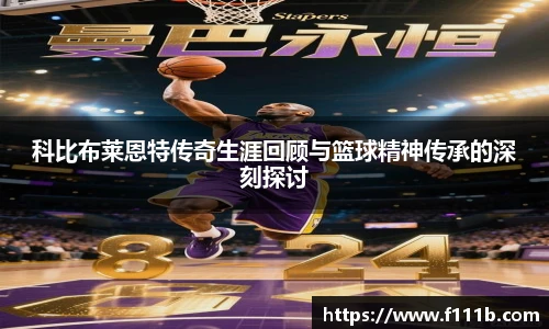 科比布莱恩特传奇生涯回顾与篮球精神传承的深刻探讨